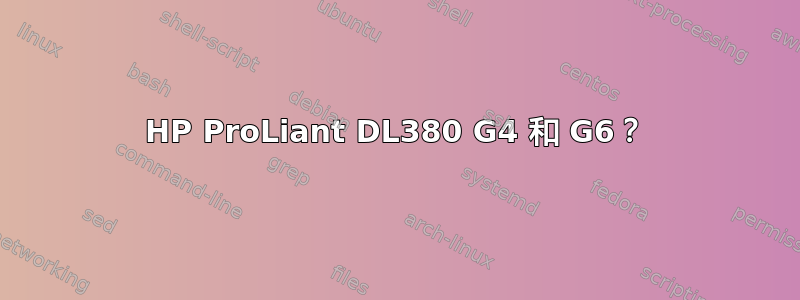 HP ProLiant DL380 G4 和 G6？