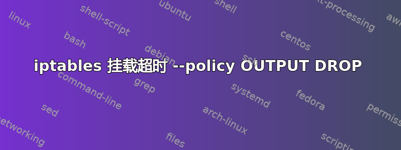 iptables 挂载超时 --policy OUTPUT DROP