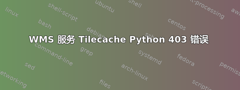 WMS 服务 Tilecache Python 403 错误