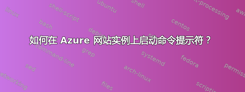 如何在 Azure 网站实例上启动命令提示符？