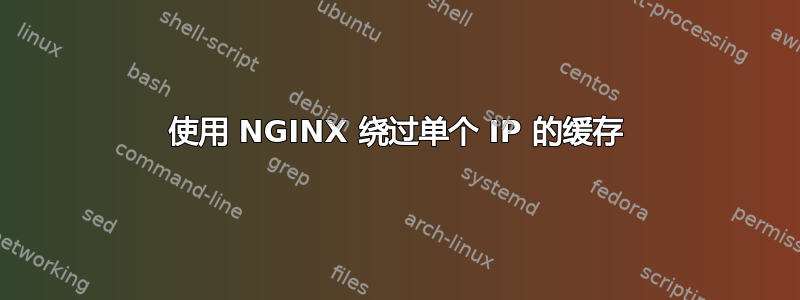 使用 NGINX 绕过单个 IP 的缓存