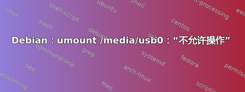 Debian：umount /media/usb0：“不允许操作”