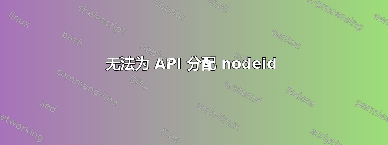 无法为 API 分配 nodeid