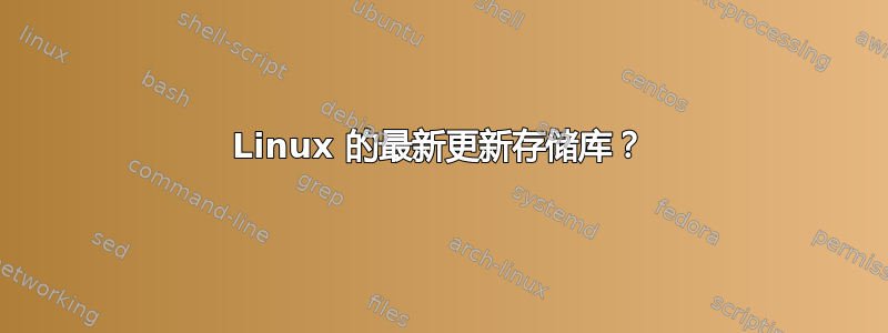 Linux 的最新更新存储库？