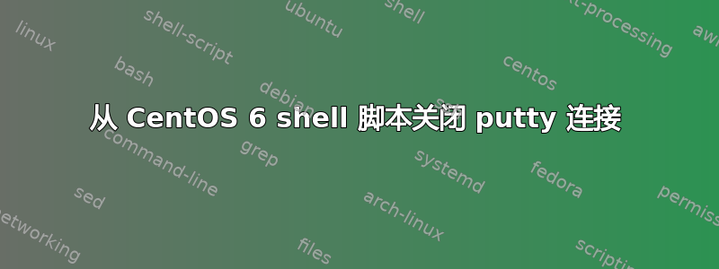 从 CentOS 6 shell 脚本关闭 putty 连接