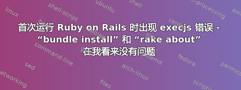 首次运行 Ruby on Rails 时出现 execjs 错误 - “bundle install” 和 “rake about” 在我看来没有问题