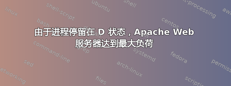 由于进程停留在 D 状态，Apache Web 服务器达到最大负荷