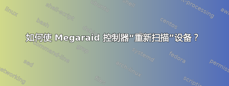 如何使 Megaraid 控制器“重新扫描”设备？