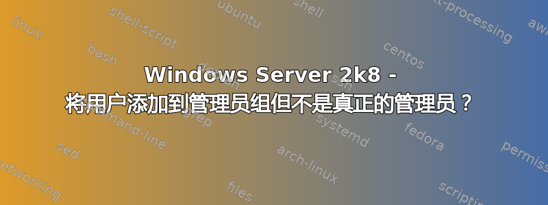 Windows Server 2k8 - 将用户添加到管理员组但不是真正的管理员？