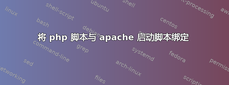 将 php 脚本与 apache 启动脚本绑定