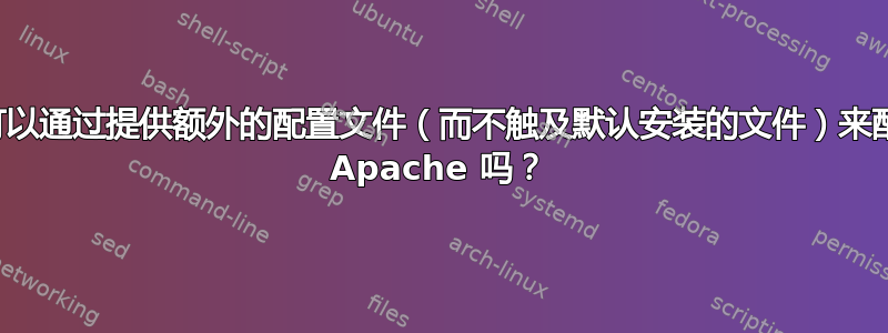 我可以通过提供额外的配置文件（而不触及默认安装的文件）来配置 Apache 吗？