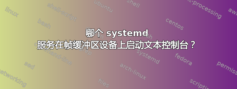 哪个 systemd 服务在帧缓冲区设备上启动文本控制台？