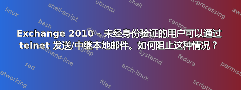 Exchange 2010 - 未经身份验证的用户可以通过 telnet 发送/中继本地邮件。如何阻止这种情况？