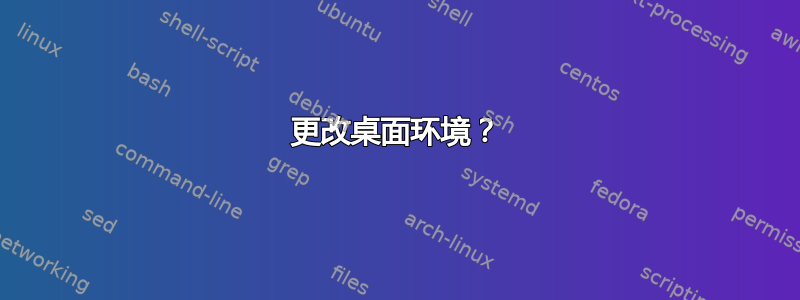 更改桌面环境？