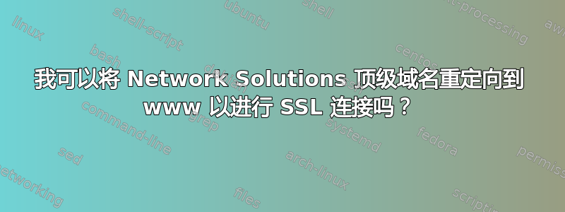 我可以将 Network Solutions 顶级域名重定向到 www 以进行 SSL 连接吗？