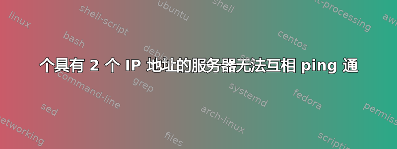 2 个具有 2 个 IP 地址的服务器无法互相 ping 通