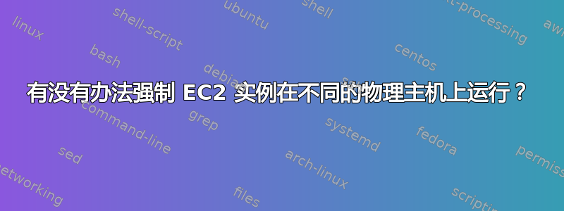 有没有办法强制 EC2 实例在不同的物理主机上运行？