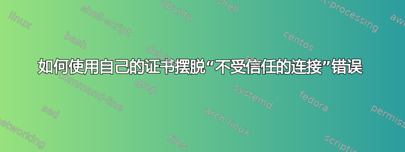 如何使用自己的证书摆脱“不受信任的连接”错误