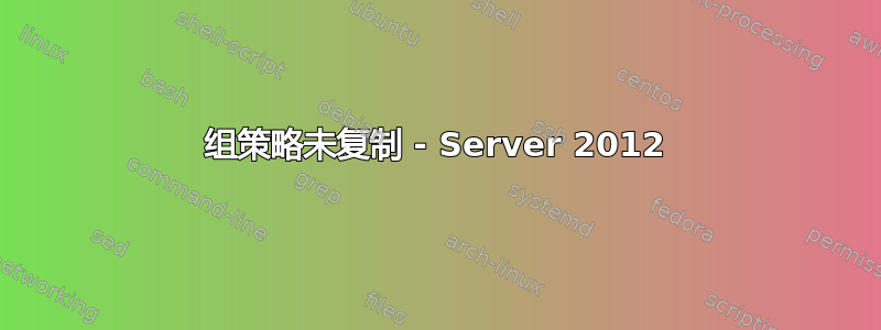 组策略未复制 - Server 2012