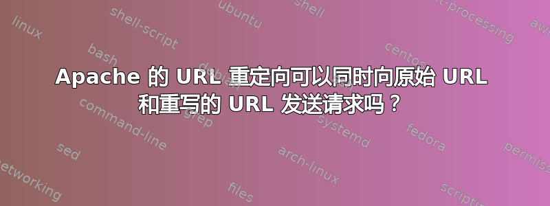 Apache 的 URL 重定向可以同时向原始 URL 和重写的 URL 发送请求吗？