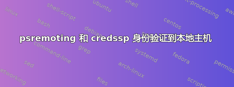 psremoting 和 credssp 身份验证到本地主机