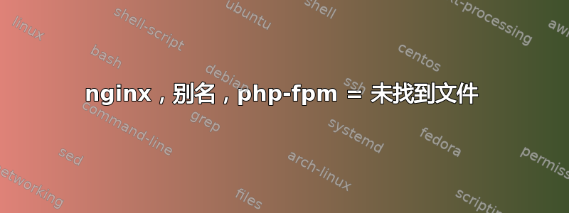 nginx，别名，php-fpm = 未找到文件