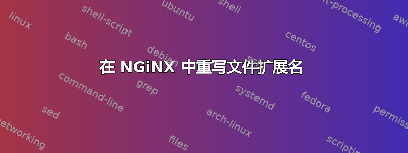 在 NGiNX 中重写文件扩展名