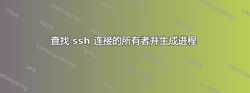 查找 ssh 连接的所有者并生成进程