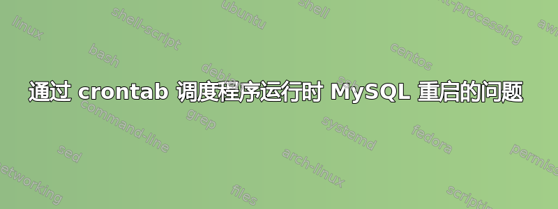 通过 crontab 调度程序运行时 MySQL 重启的问题