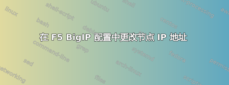 在 F5 BigIP 配置中更改节点 IP 地址