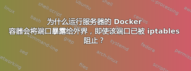 为什么运行服务器的 Docker 容器会将端口暴露给外界，即使该端口已被 iptables 阻止？