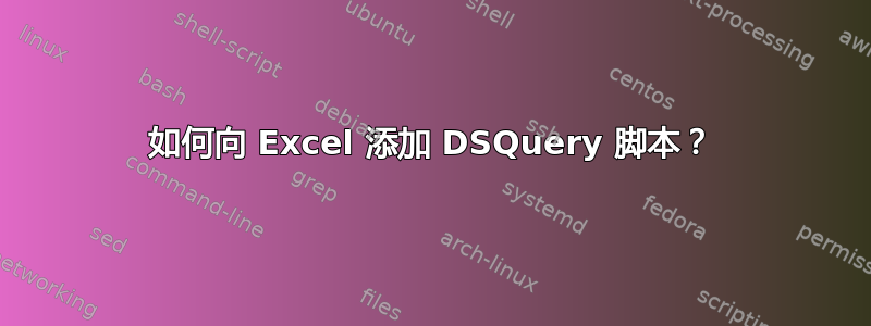 如何向 Excel 添加 DSQuery 脚本？