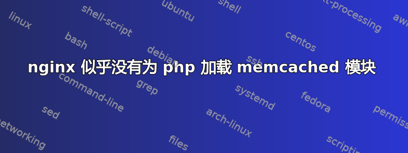 nginx 似乎没有为 php 加载 memcached 模块