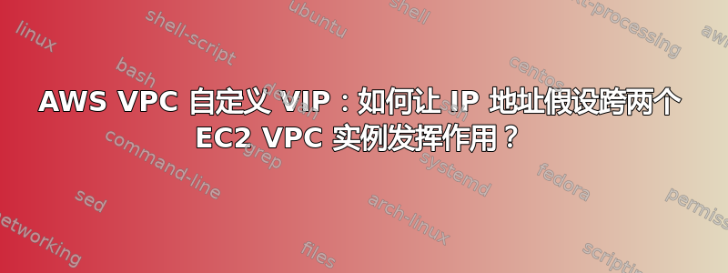 AWS VPC 自定义 VIP：如何让 IP 地址假设跨两个 EC2 VPC 实例发挥作用？