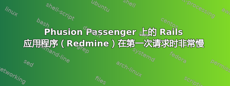 Phusion Passenger 上的 Rails 应用程序（Redmine）在第一次请求时非常慢