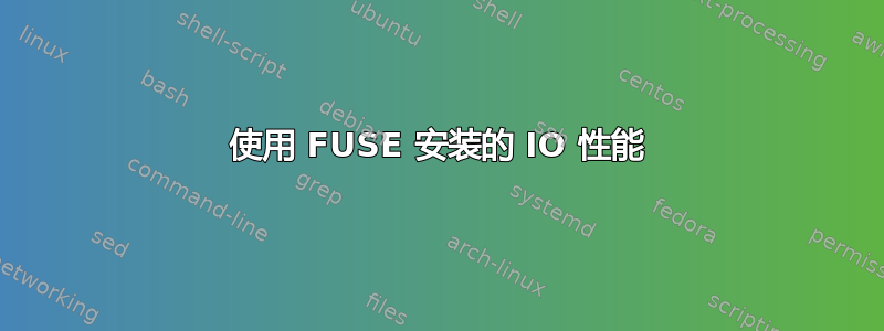 使用 FUSE 安装的 IO 性能