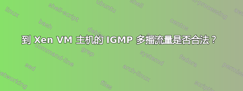 到 Xen VM 主机的 IGMP 多播流量是否合法？