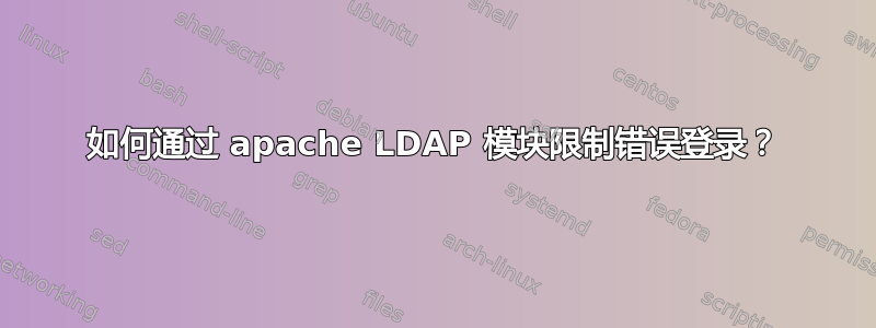 如何通过 apache LDAP 模块限制错误登录？