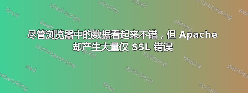 尽管浏览器中的数据看起来不错，但 Apache 却产生大量仅 SSL 错误