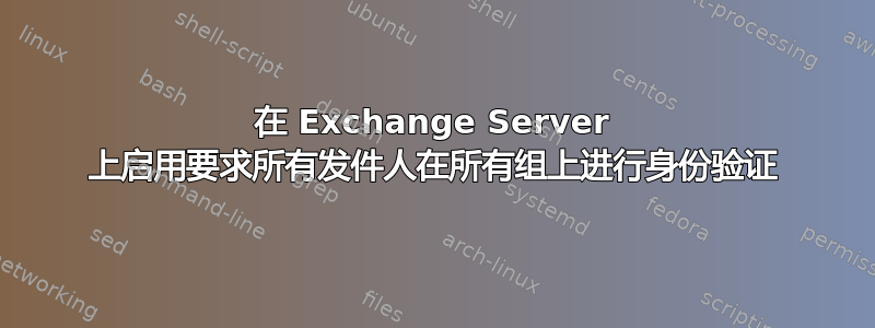 在 Exchange Server 上启用要求所有发件人在所有组上进行身份验证