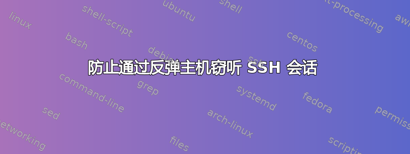 防止通过反弹主机窃听 SSH 会话