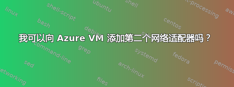 我可以向 Azure VM 添加第二个网络适配器吗？