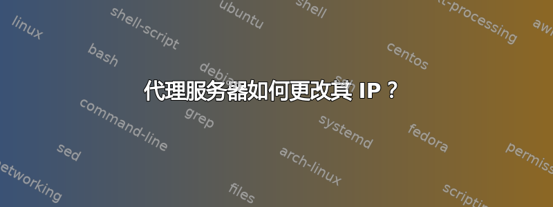 代理服务器如何更改其 IP？