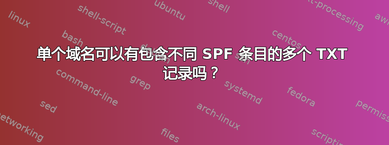 单个域名可以有包含不同 SPF 条目的多个 TXT 记录吗？