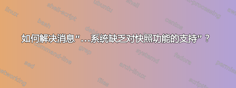 如何解决消息“...系统缺乏对快照功能的支持”？