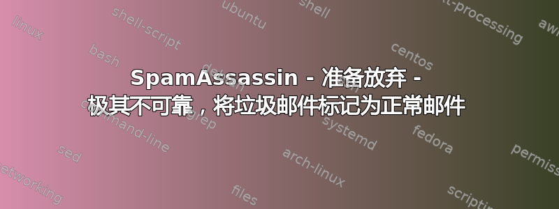 SpamAssassin - 准备放弃 - 极其不可靠，将垃圾邮件标记为正常邮件