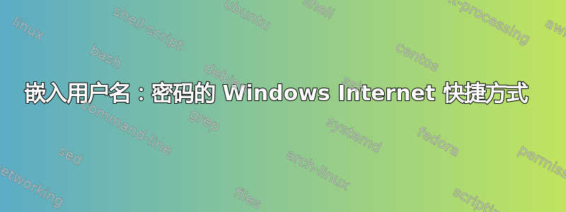 嵌入用户名：密码的 Windows Internet 快捷方式 