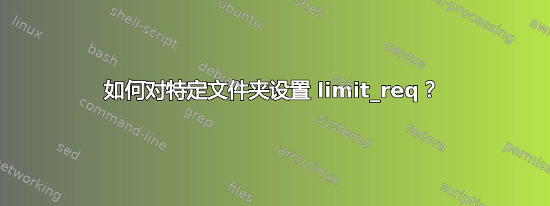 如何对特定文件夹设置 limit_req？