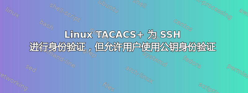 Linux TACACS+ 为 SSH 进行身份验证，但允许用户使用公钥身份验证