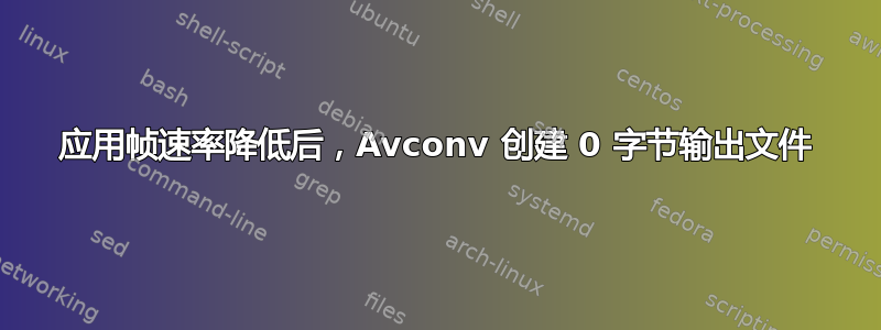 应用帧速率降低后，Avconv 创建 0 字节输出文件